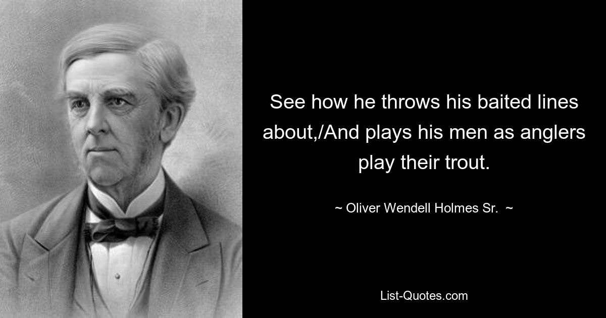 See how he throws his baited lines about,/And plays his men as anglers play their trout. — © Oliver Wendell Holmes Sr. 