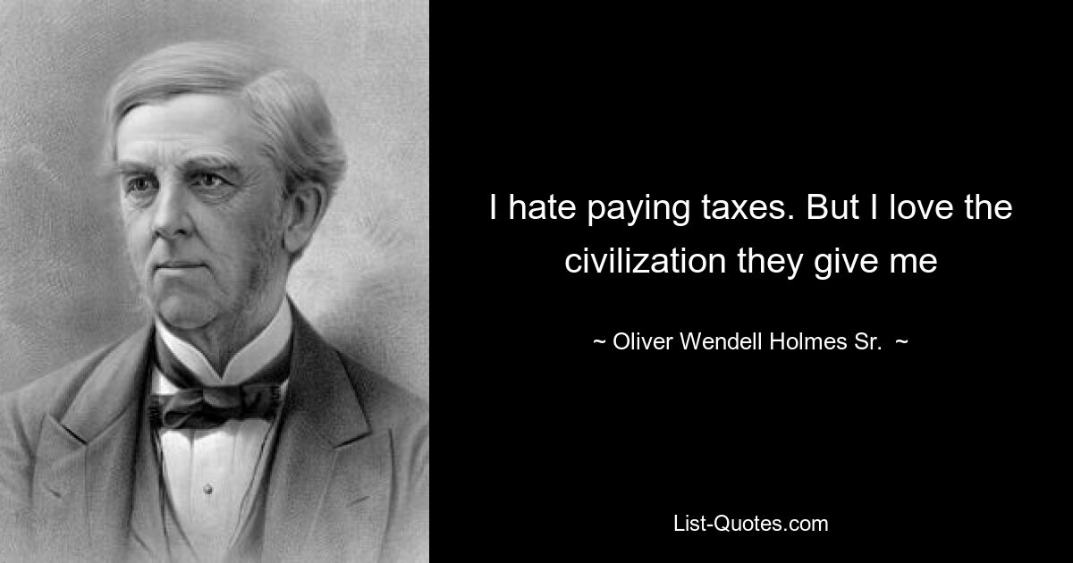 I hate paying taxes. But I love the civilization they give me — © Oliver Wendell Holmes Sr. 