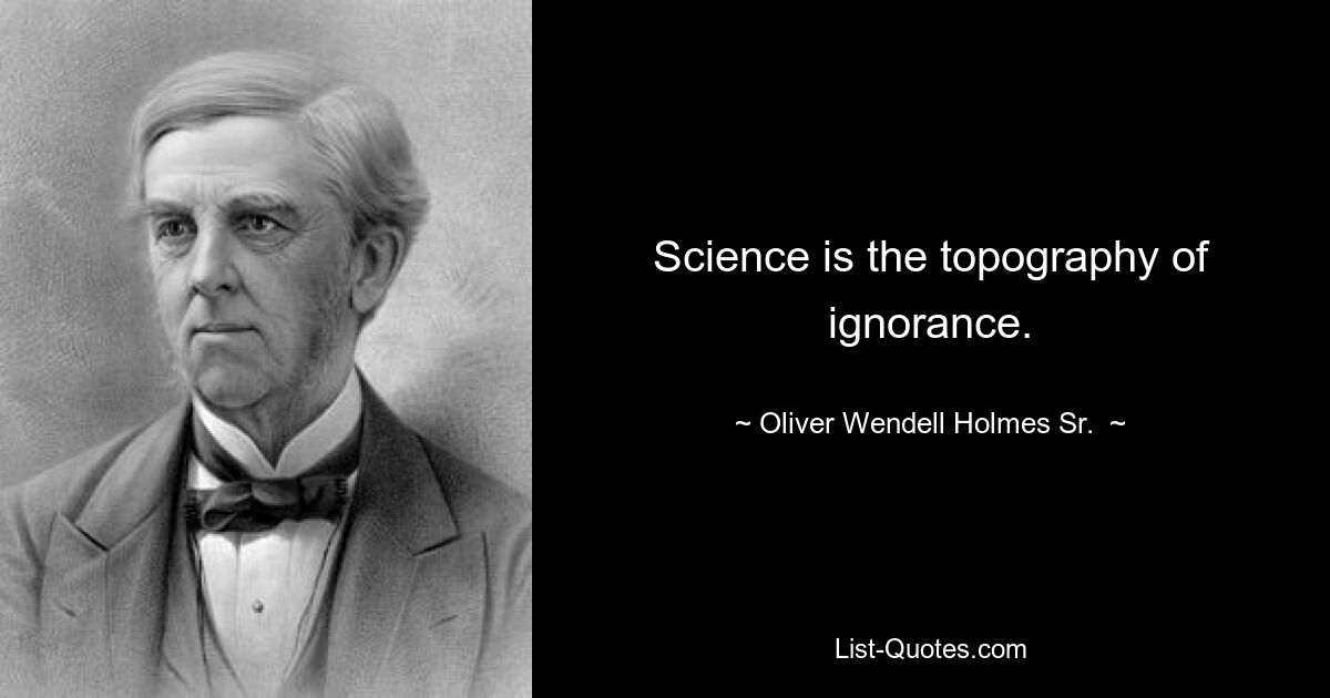 Science is the topography of ignorance. — © Oliver Wendell Holmes Sr. 