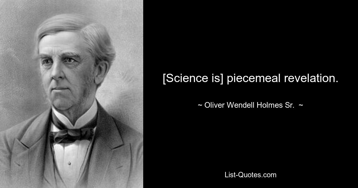 [Science is] piecemeal revelation. — © Oliver Wendell Holmes Sr. 