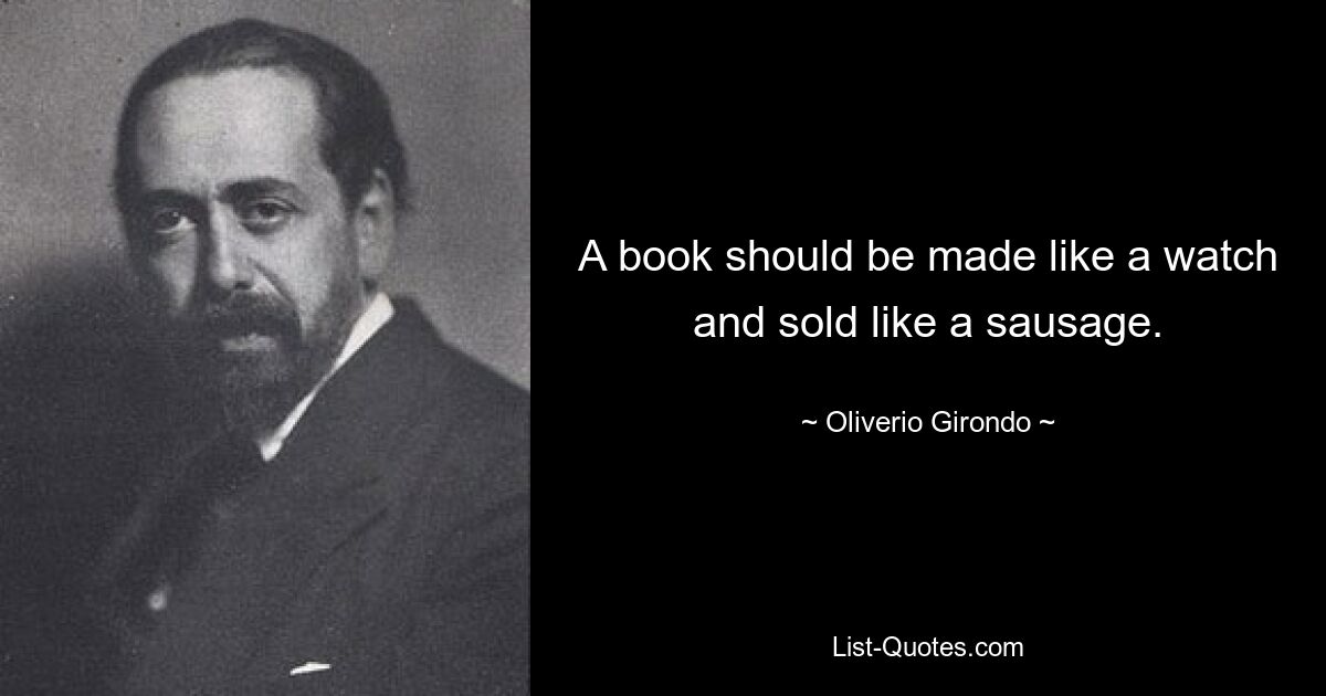 A book should be made like a watch and sold like a sausage. — © Oliverio Girondo