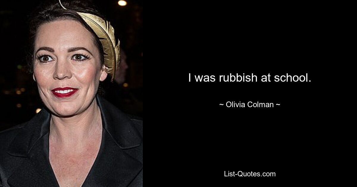 I was rubbish at school. — © Olivia Colman