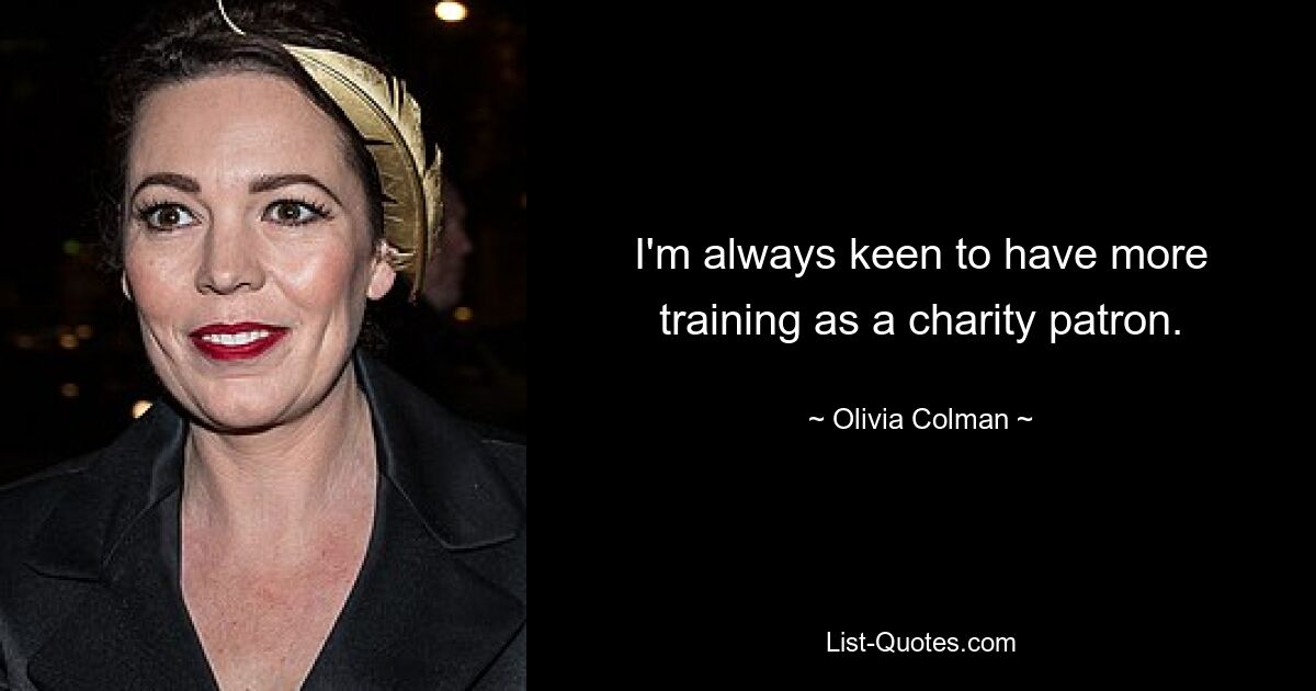 I'm always keen to have more training as a charity patron. — © Olivia Colman