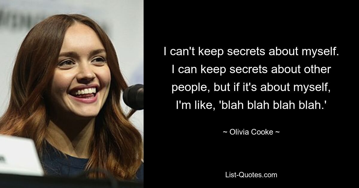 I can't keep secrets about myself. I can keep secrets about other people, but if it's about myself, I'm like, 'blah blah blah blah.' — © Olivia Cooke