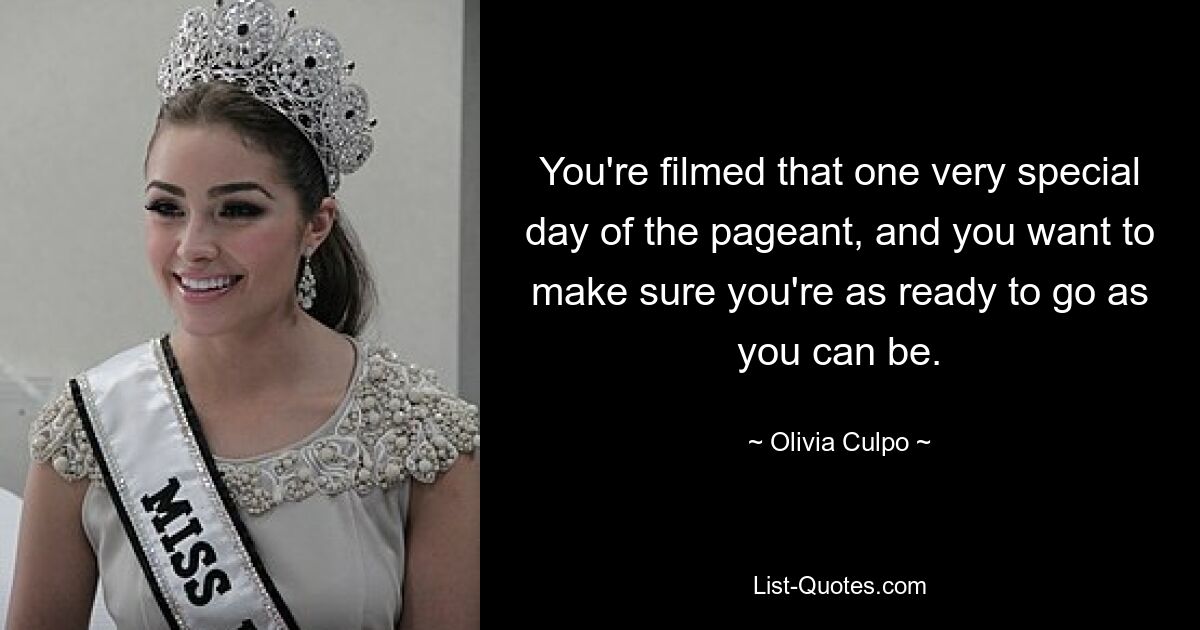 You're filmed that one very special day of the pageant, and you want to make sure you're as ready to go as you can be. — © Olivia Culpo