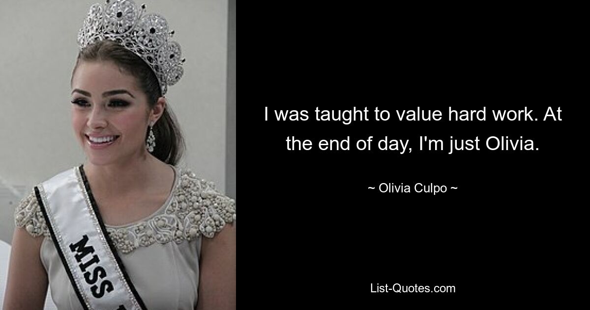 I was taught to value hard work. At the end of day, I'm just Olivia. — © Olivia Culpo