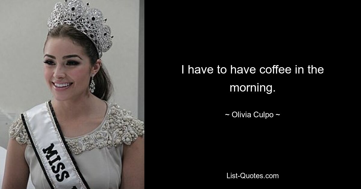 I have to have coffee in the morning. — © Olivia Culpo