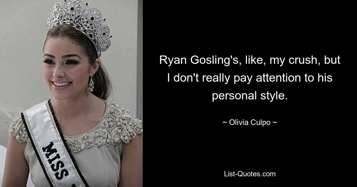 Ryan Gosling's, like, my crush, but I don't really pay attention to his personal style. — © Olivia Culpo