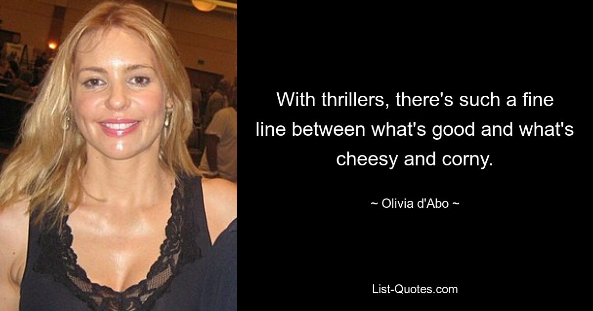 With thrillers, there's such a fine line between what's good and what's cheesy and corny. — © Olivia d'Abo