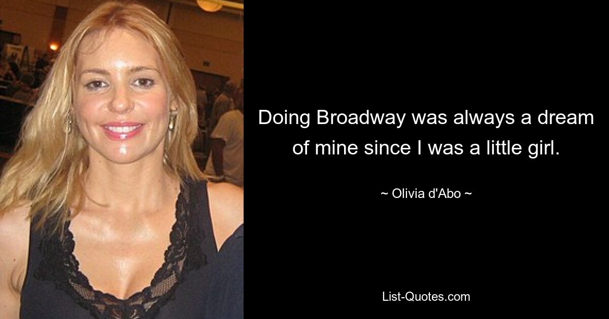 Doing Broadway was always a dream of mine since I was a little girl. — © Olivia d'Abo