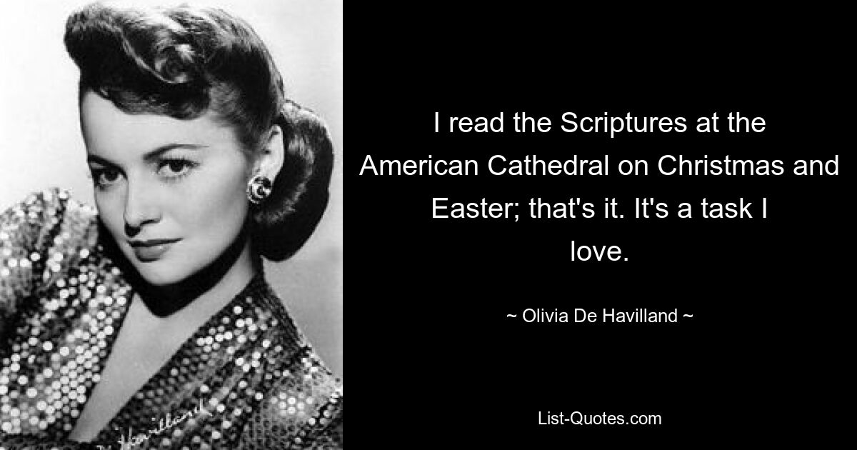 I read the Scriptures at the American Cathedral on Christmas and Easter; that's it. It's a task I love. — © Olivia De Havilland