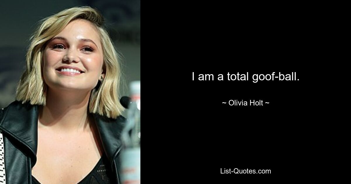 I am a total goof-ball. — © Olivia Holt