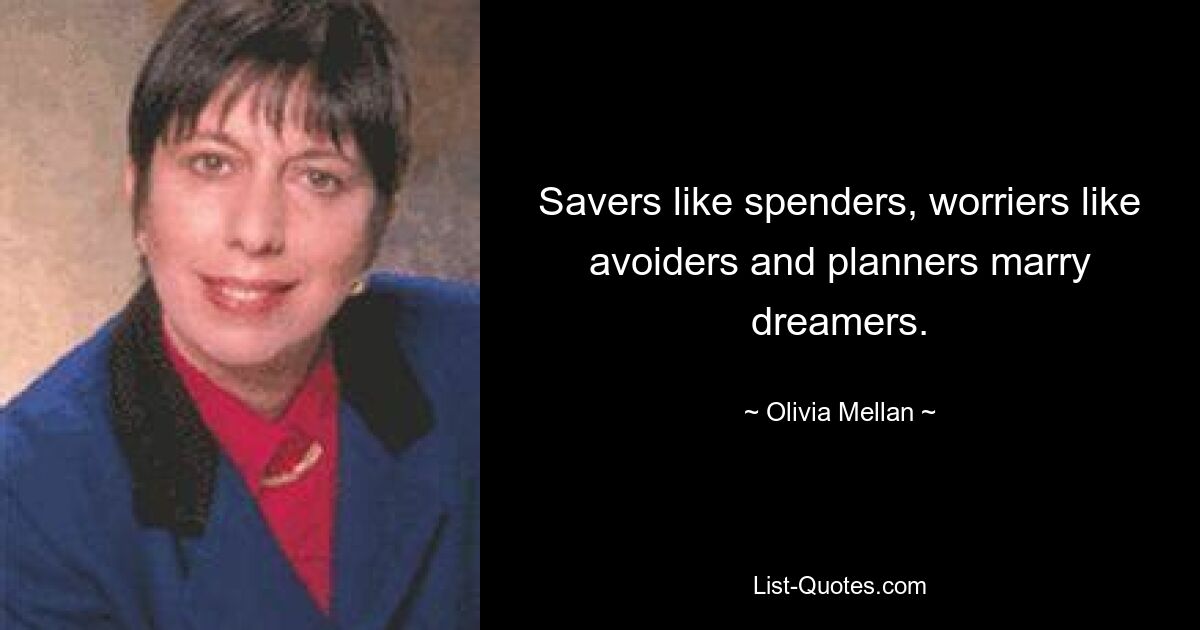 Savers like spenders, worriers like avoiders and planners marry dreamers. — © Olivia Mellan