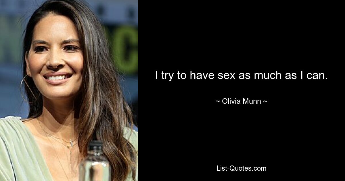 I try to have sex as much as I can. — © Olivia Munn