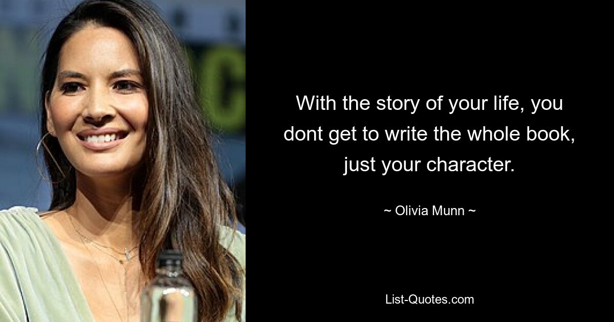 With the story of your life, you dont get to write the whole book, just your character. — © Olivia Munn