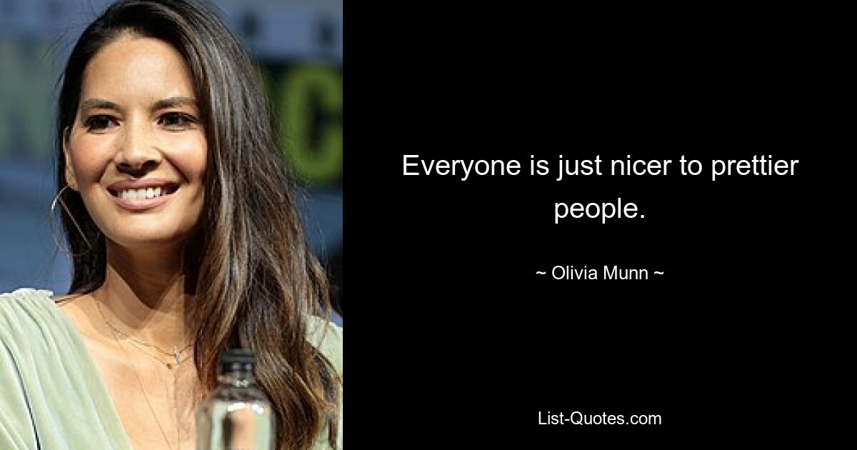 Everyone is just nicer to prettier people. — © Olivia Munn