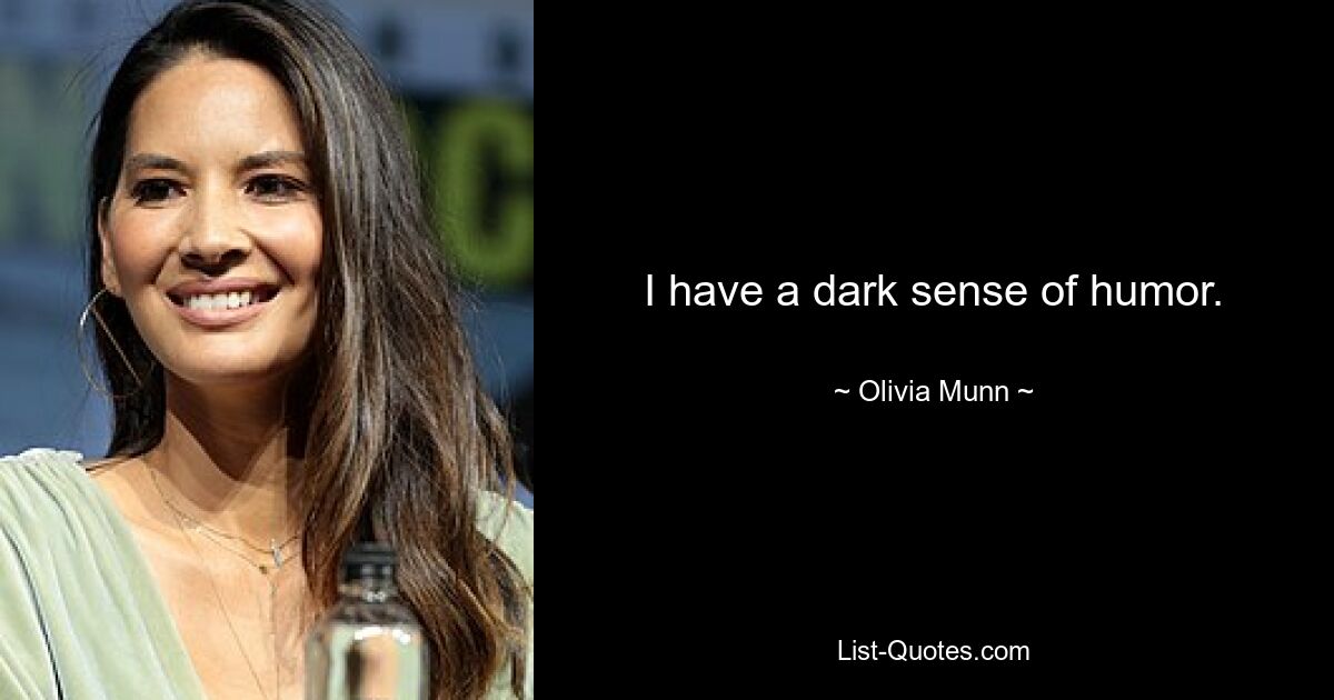 I have a dark sense of humor. — © Olivia Munn