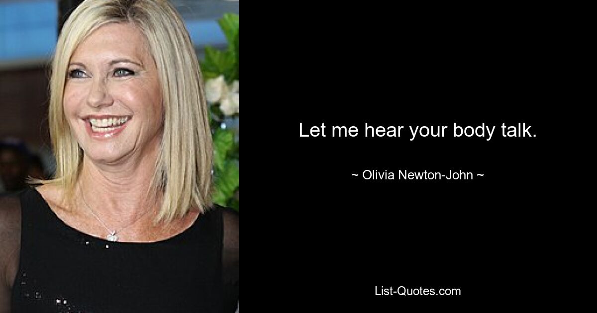 Let me hear your body talk. — © Olivia Newton-John