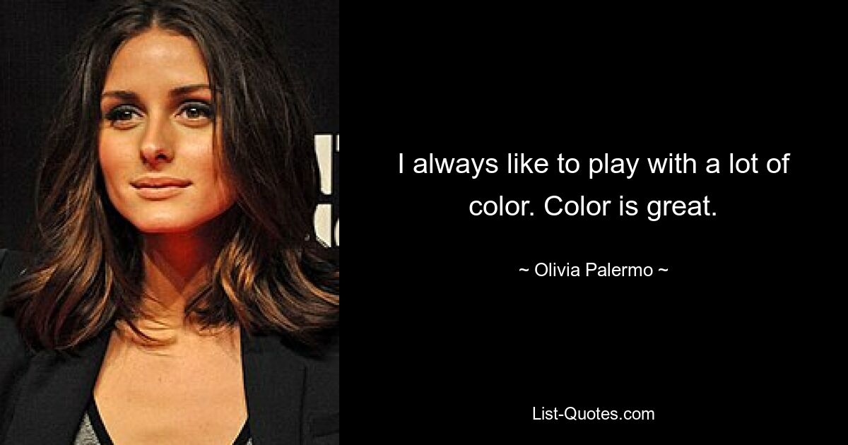 I always like to play with a lot of color. Color is great. — © Olivia Palermo