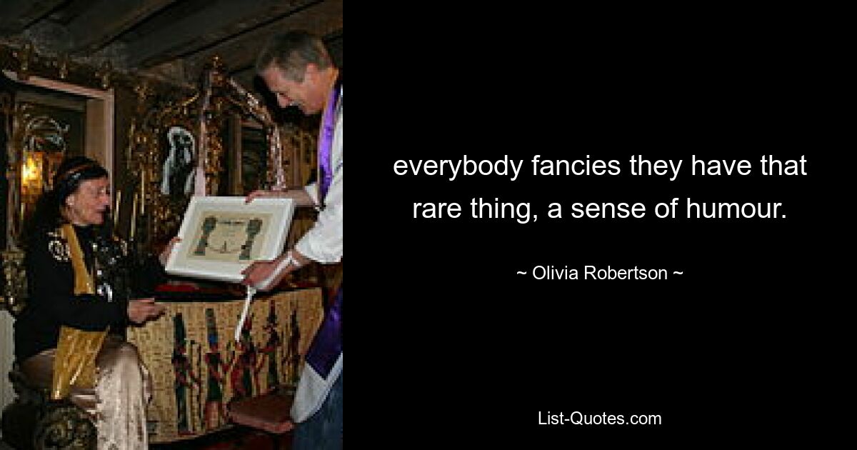 everybody fancies they have that rare thing, a sense of humour. — © Olivia Robertson