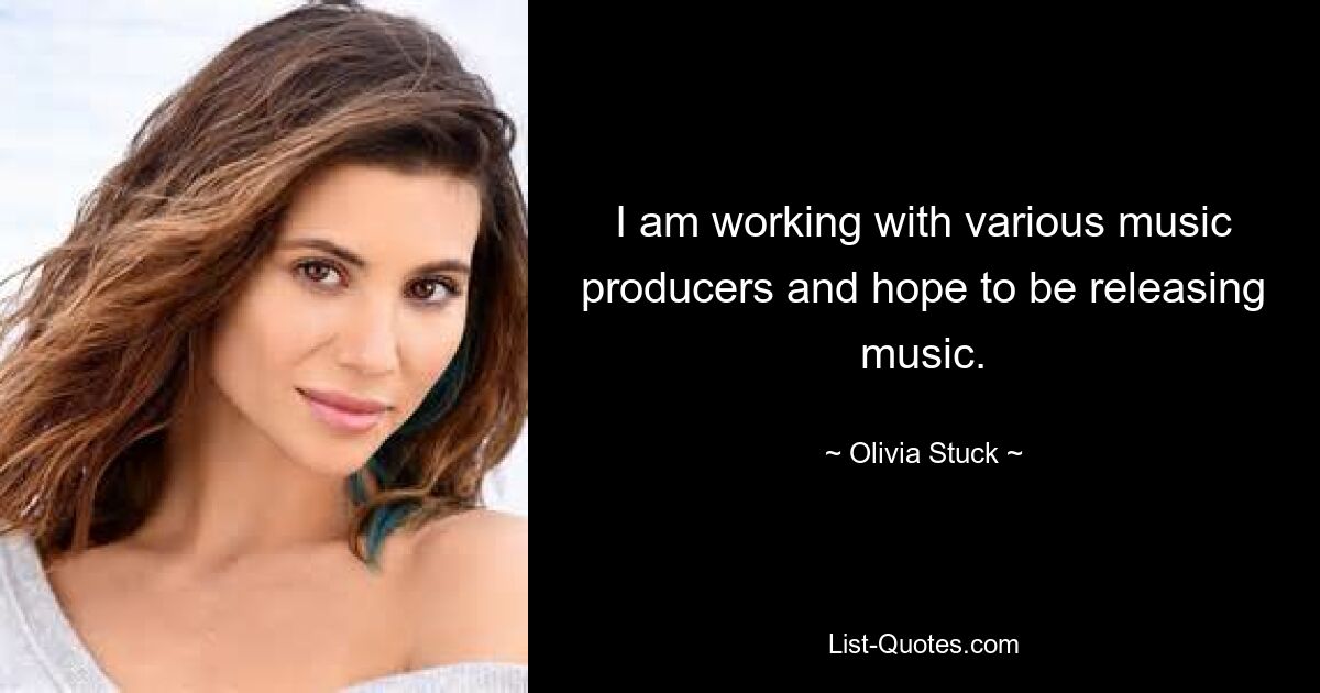 I am working with various music producers and hope to be releasing music. — © Olivia Stuck