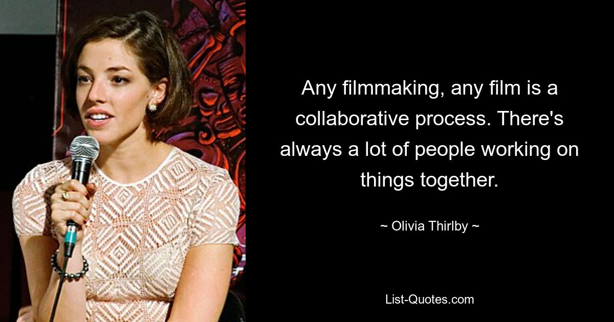 Any filmmaking, any film is a collaborative process. There's always a lot of people working on things together. — © Olivia Thirlby