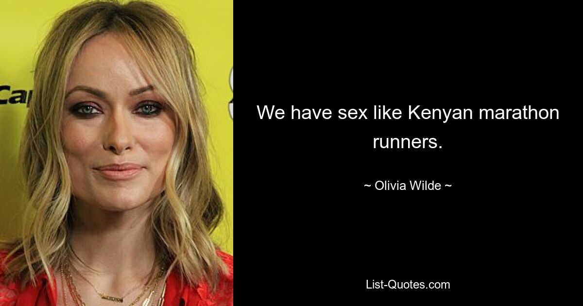 We have sex like Kenyan marathon runners. — © Olivia Wilde