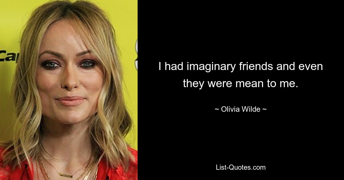 I had imaginary friends and even they were mean to me. — © Olivia Wilde