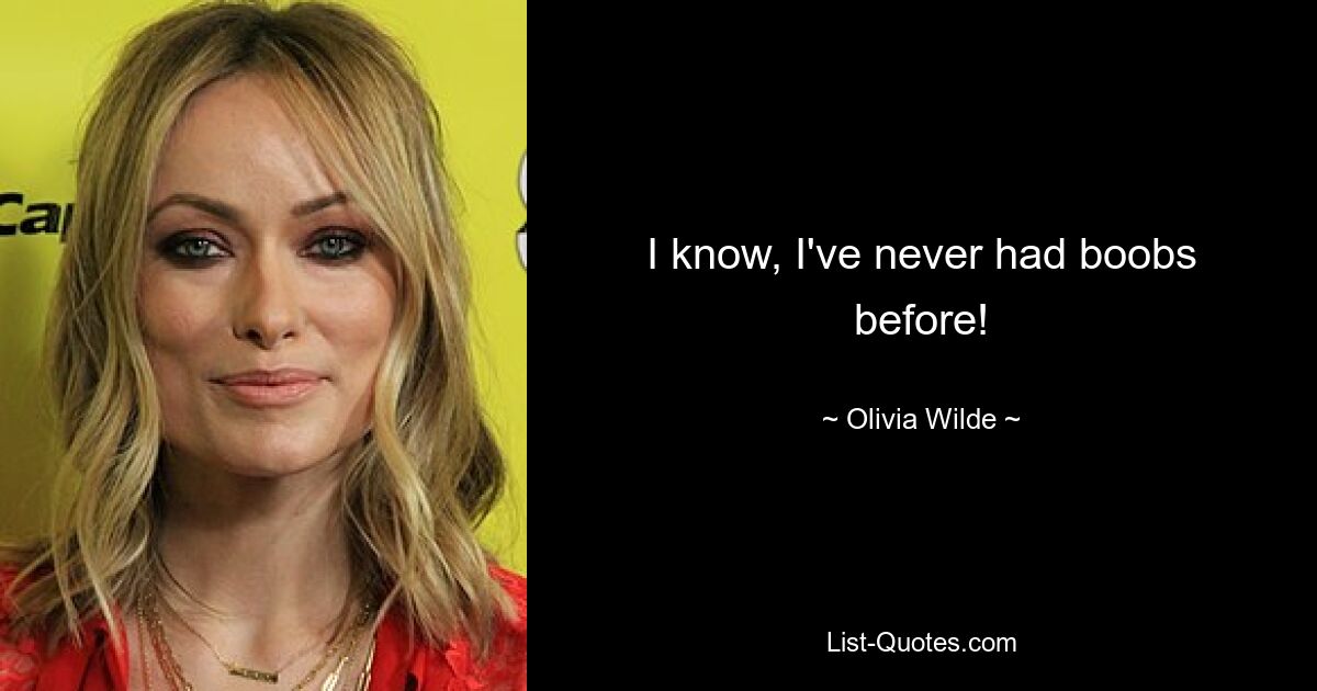 I know, I've never had boobs before! — © Olivia Wilde