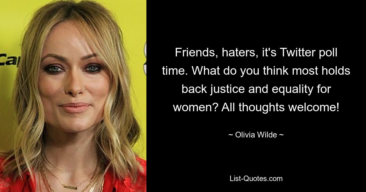 Friends, haters, it's Twitter poll time. What do you think most holds back justice and equality for women? All thoughts welcome! — © Olivia Wilde