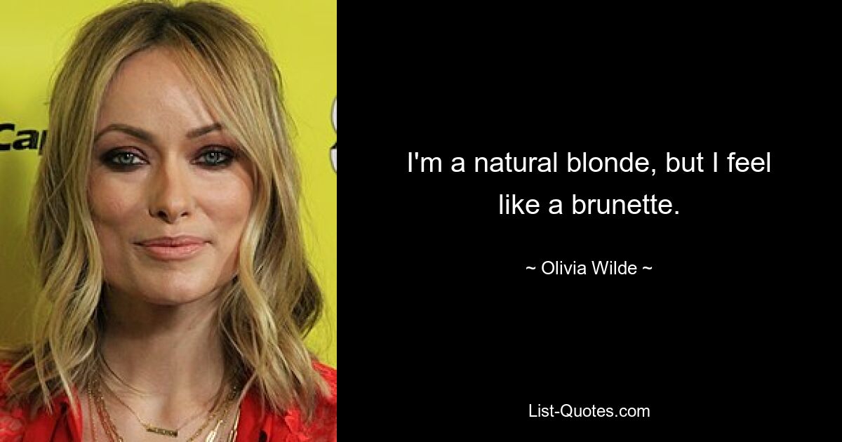 I'm a natural blonde, but I feel like a brunette. — © Olivia Wilde