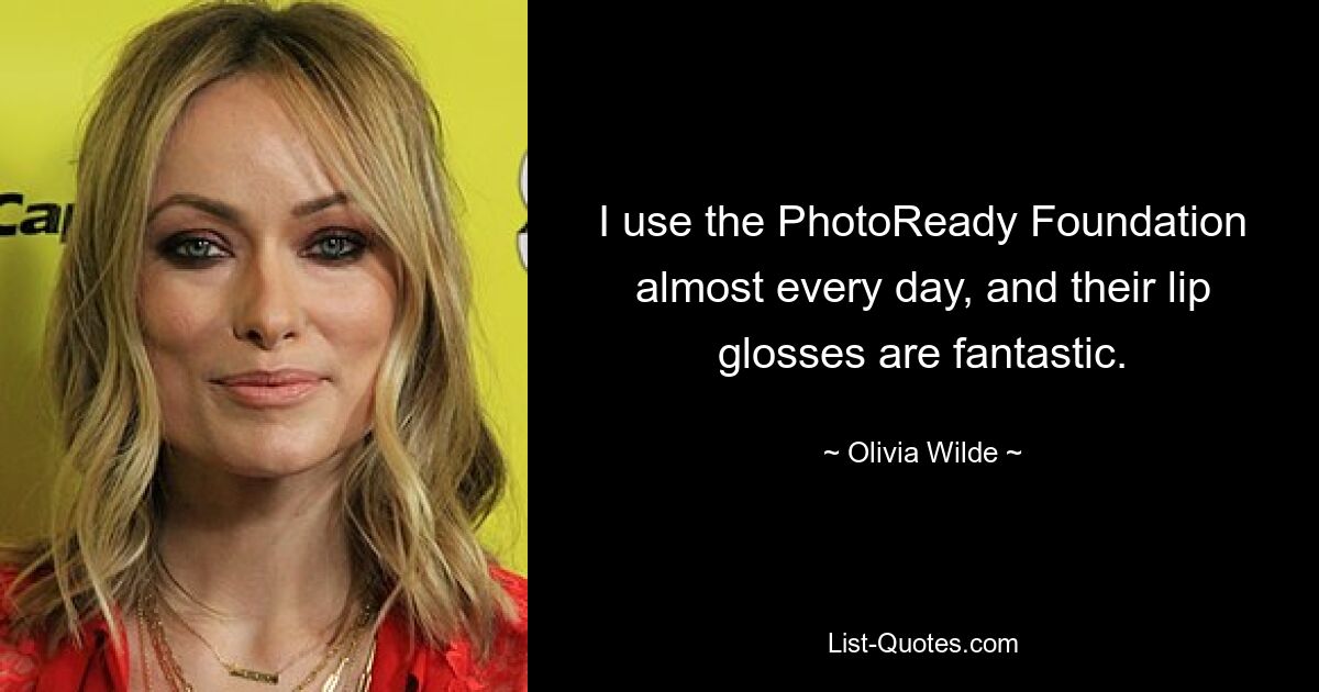 I use the PhotoReady Foundation almost every day, and their lip glosses are fantastic. — © Olivia Wilde