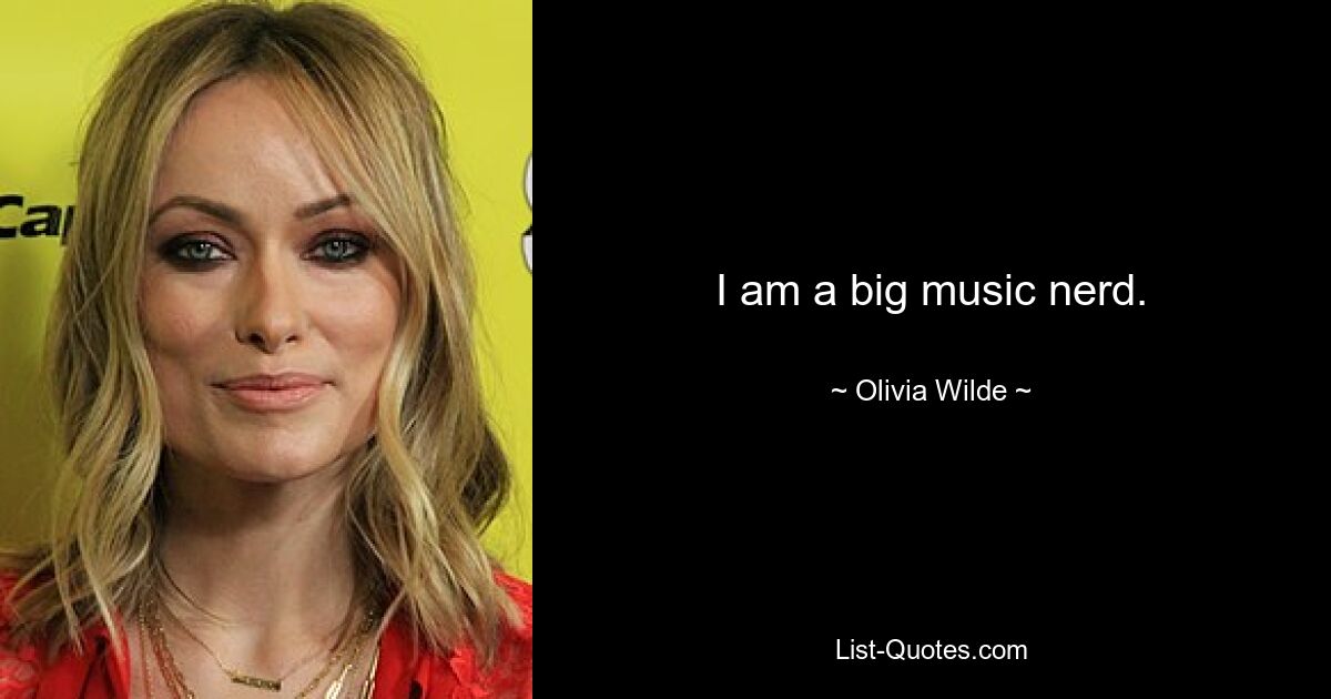 I am a big music nerd. — © Olivia Wilde