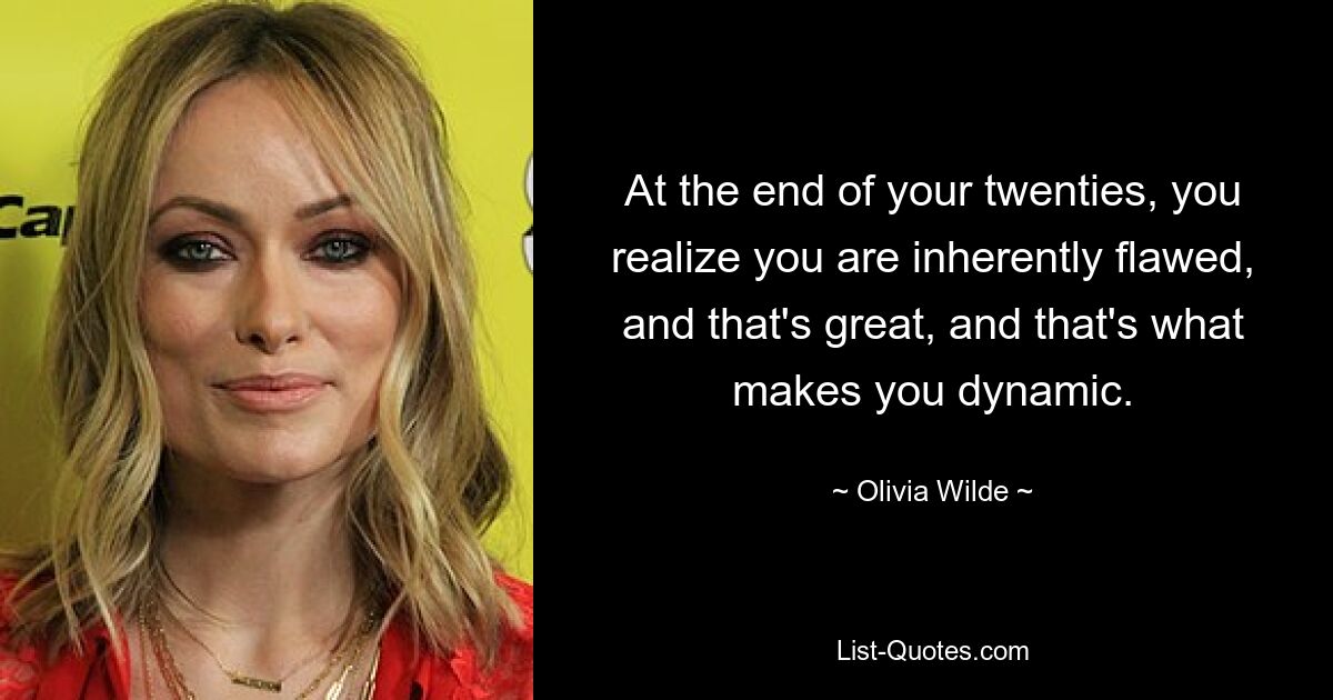 At the end of your twenties, you realize you are inherently flawed, and that's great, and that's what makes you dynamic. — © Olivia Wilde