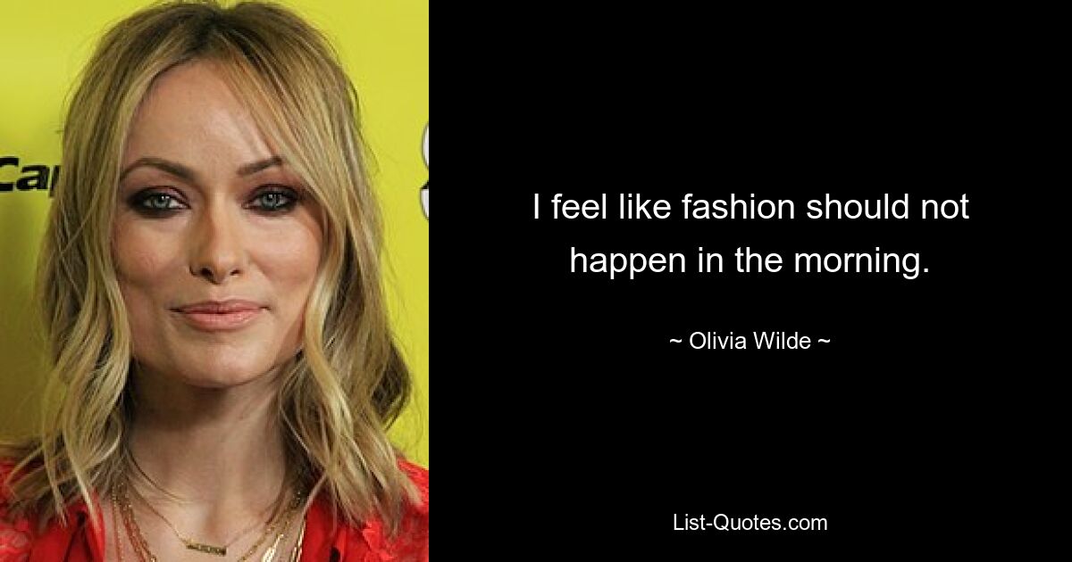 I feel like fashion should not happen in the morning. — © Olivia Wilde