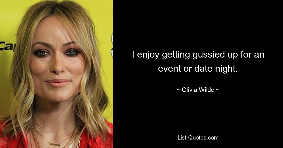 I enjoy getting gussied up for an event or date night. — © Olivia Wilde