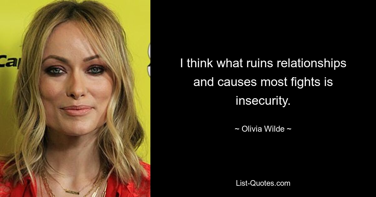 I think what ruins relationships and causes most fights is insecurity. — © Olivia Wilde