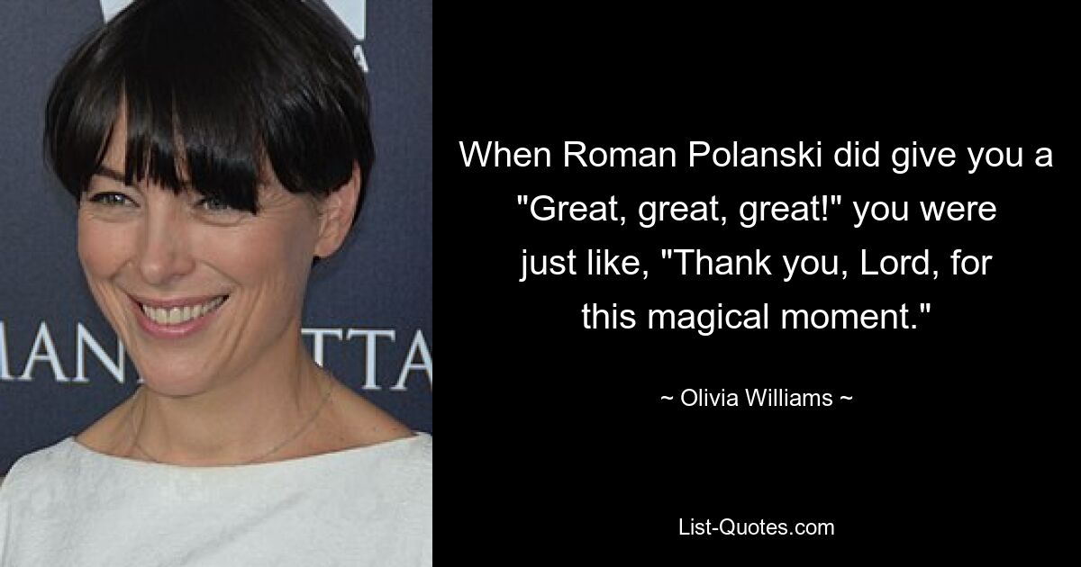 When Roman Polanski did give you a "Great, great, great!" you were just like, "Thank you, Lord, for this magical moment." — © Olivia Williams