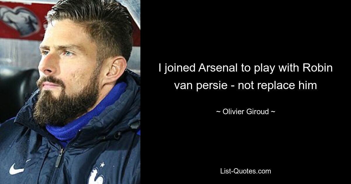 I joined Arsenal to play with Robin van persie - not replace him — © Olivier Giroud