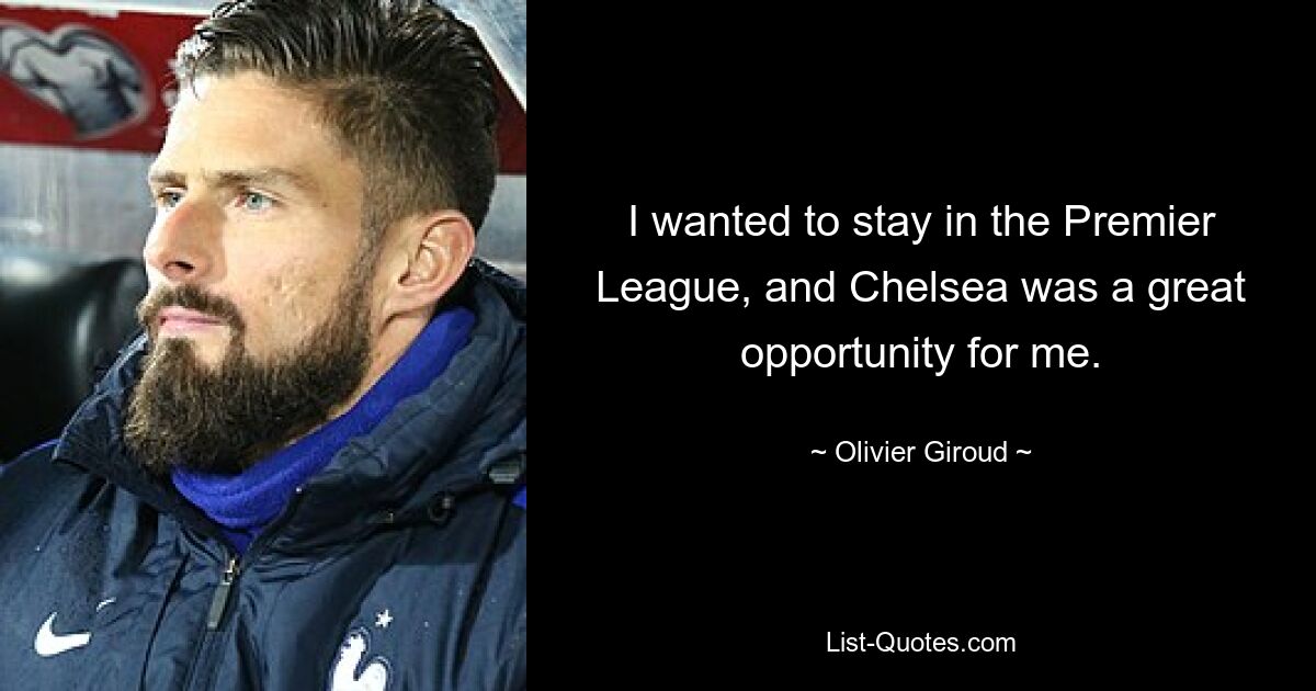 I wanted to stay in the Premier League, and Chelsea was a great opportunity for me. — © Olivier Giroud