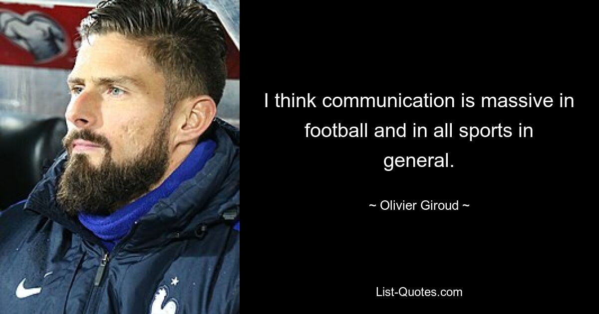 I think communication is massive in football and in all sports in general. — © Olivier Giroud