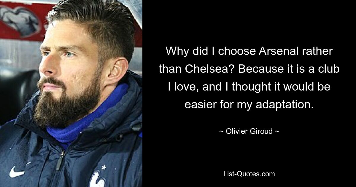 Why did I choose Arsenal rather than Chelsea? Because it is a club I love, and I thought it would be easier for my adaptation. — © Olivier Giroud