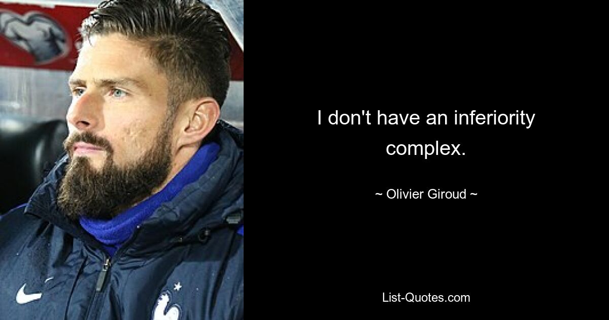 I don't have an inferiority complex. — © Olivier Giroud