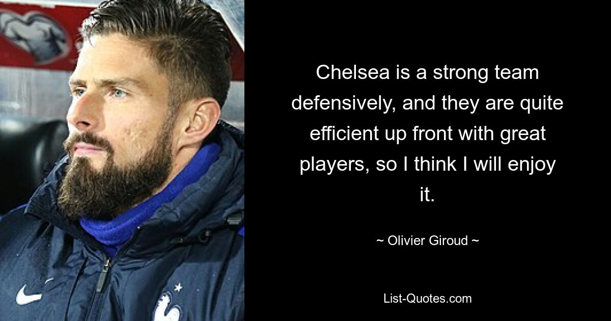 Chelsea is a strong team defensively, and they are quite efficient up front with great players, so I think I will enjoy it. — © Olivier Giroud