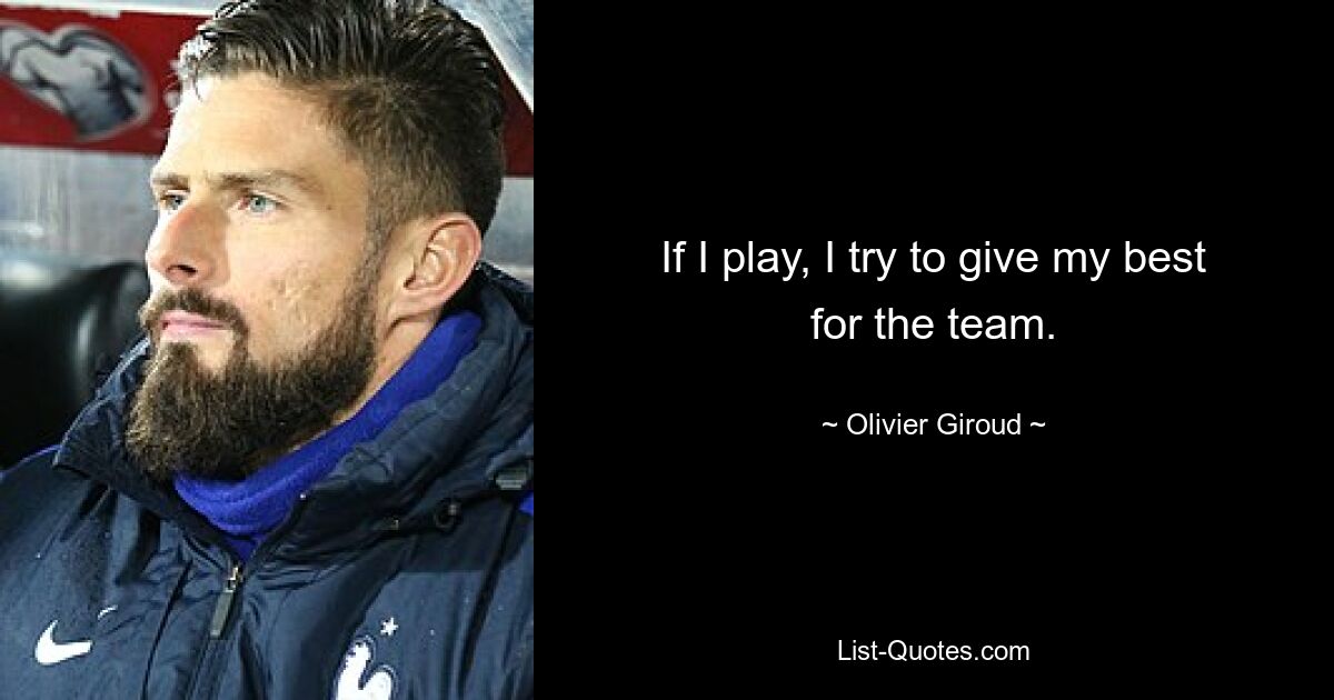 If I play, I try to give my best for the team. — © Olivier Giroud