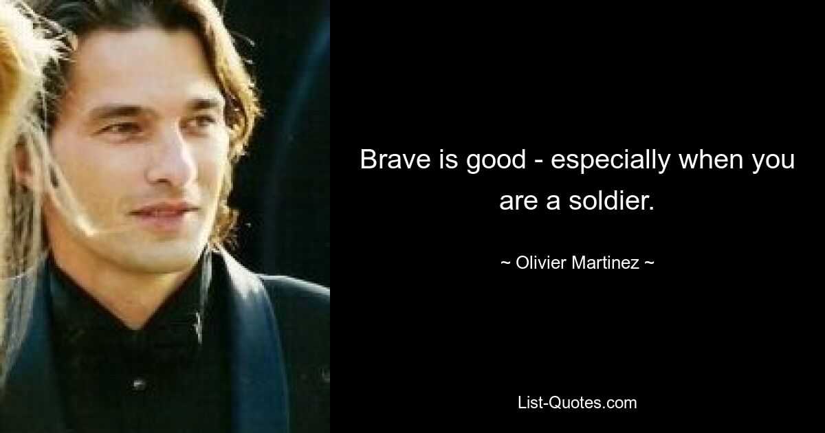 Brave is good - especially when you are a soldier. — © Olivier Martinez