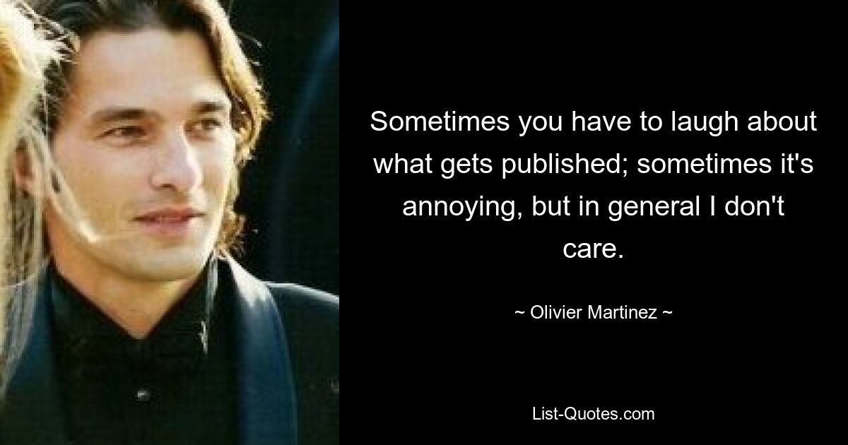 Sometimes you have to laugh about what gets published; sometimes it's annoying, but in general I don't care. — © Olivier Martinez