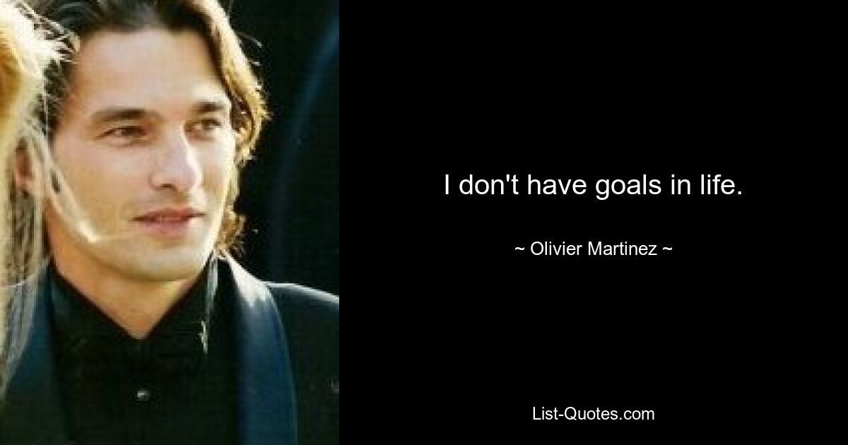 I don't have goals in life. — © Olivier Martinez