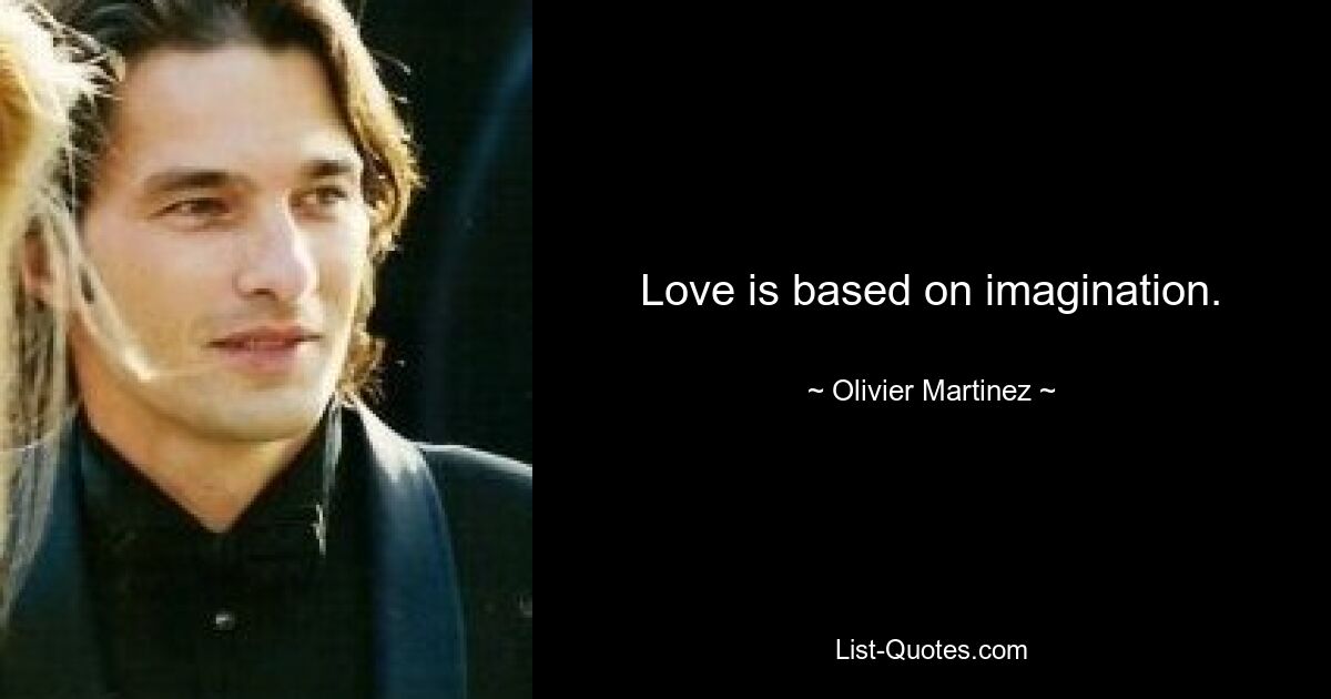 Love is based on imagination. — © Olivier Martinez