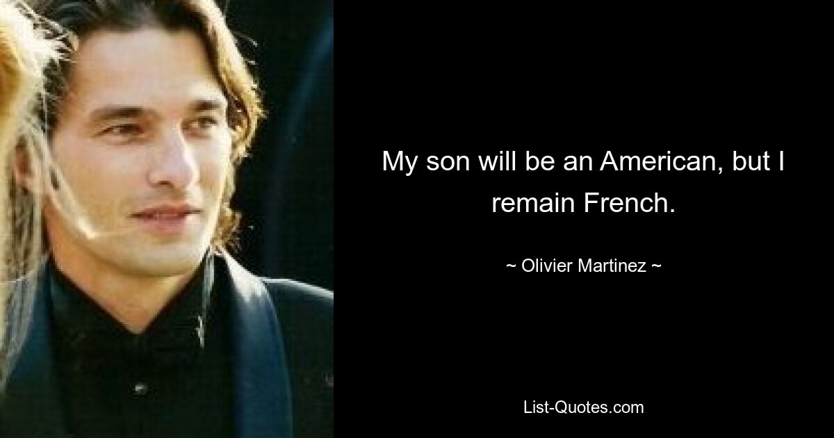 My son will be an American, but I remain French. — © Olivier Martinez